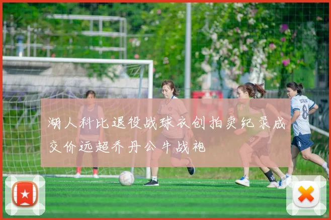 湖人科比退役战球衣创拍卖纪录成交价远超乔丹公牛战袍