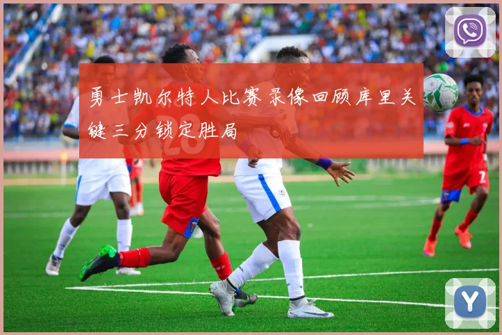 勇士凯尔特人比赛录像回顾库里关键三分锁定胜局