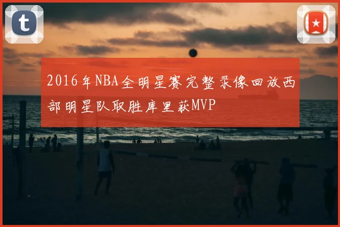 2016年NBA全明星赛完整录像回放西部明星队取胜库里获MVP