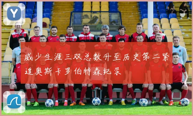 威少生涯三双总数升至历史第二紧追奥斯卡罗伯特森纪录