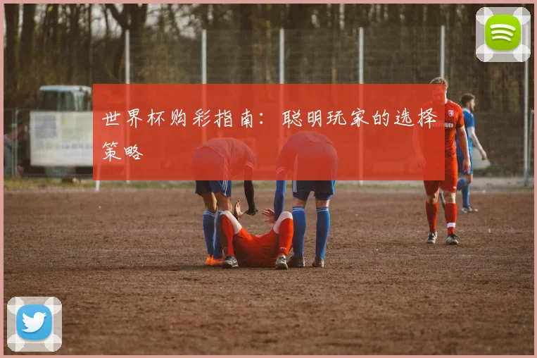 世界杯购彩指南：聪明玩家的选择策略
