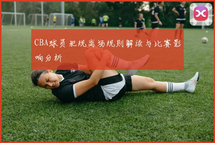 CBA球员犯规离场规则解读与比赛影响分析