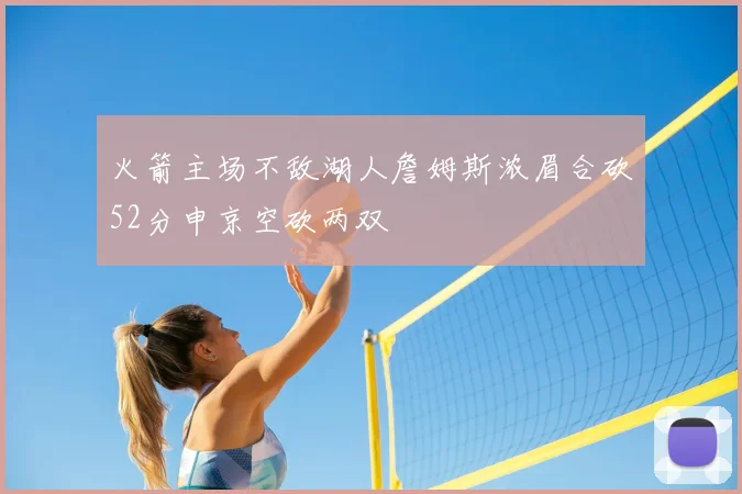 火箭主场不敌湖人詹姆斯浓眉合砍52分申京空砍两双