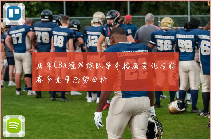 历年CBA冠军球队争夺格局变化与新赛季竞争态势分析