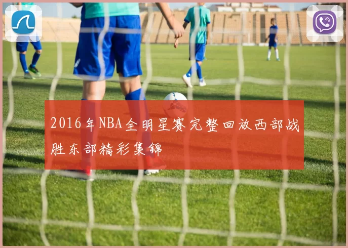 2016年NBA全明星赛完整回放西部战胜东部精彩集锦