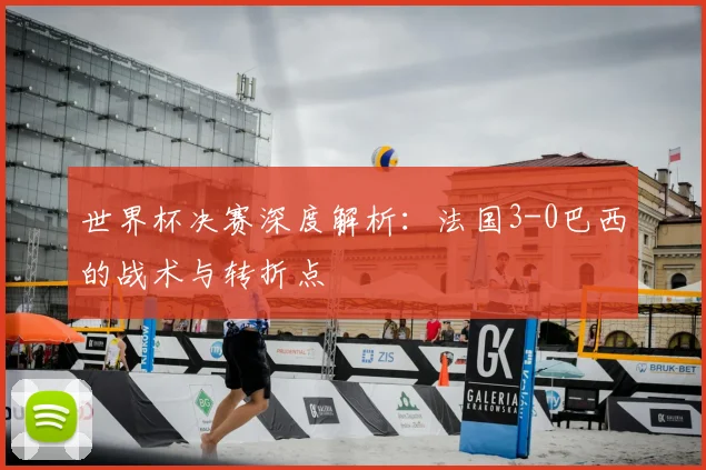 世界杯决赛深度解析：法国3-0巴西的战术与转折点