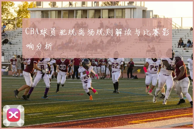 CBA球员犯规离场规则解读与比赛影响分析