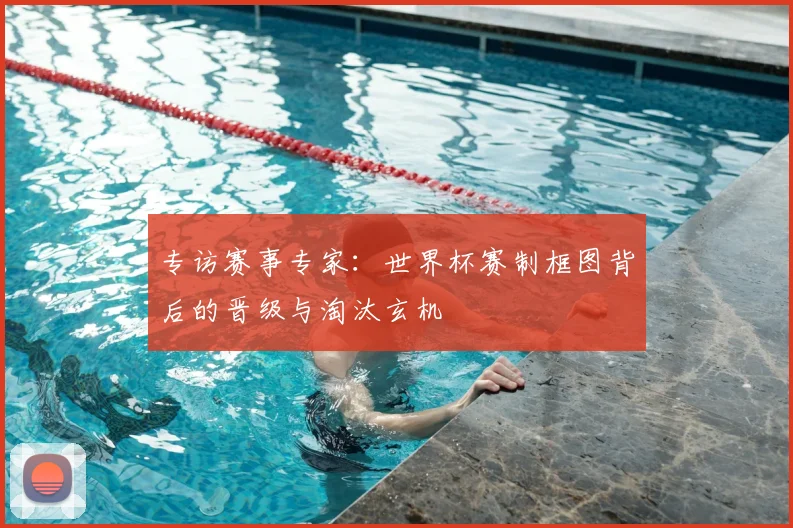 专访赛事专家：世界杯赛制框图背后的晋级与淘汰玄机