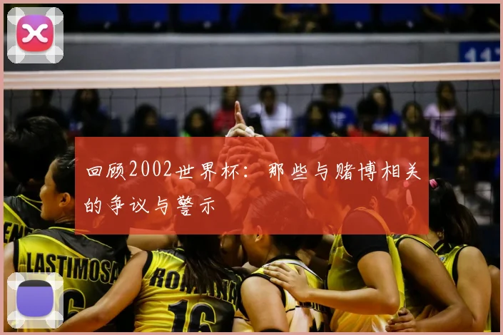 回顾2002世界杯：那些与赌博相关的争议与警示