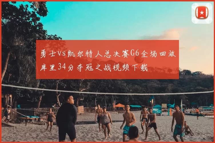 勇士vs凯尔特人总决赛G6全场回放库里34分夺冠之战视频下载