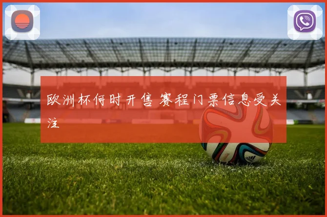 欧洲杯何时开售 赛程门票信息受关注