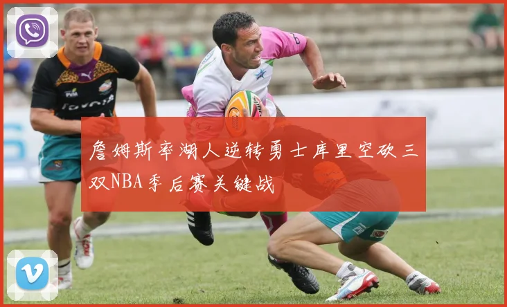 詹姆斯率湖人逆转勇士库里空砍三双NBA季后赛关键战