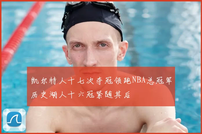 凯尔特人十七次夺冠领跑NBA总冠军历史湖人十六冠紧随其后