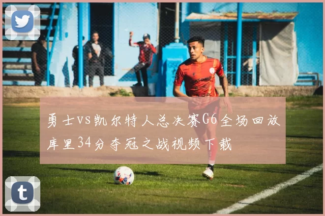 勇士vs凯尔特人总决赛G6全场回放库里34分夺冠之战视频下载