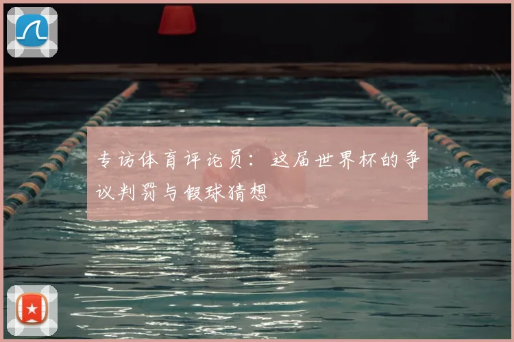 专访体育评论员:这届世界杯的争议判罚与假球猜想