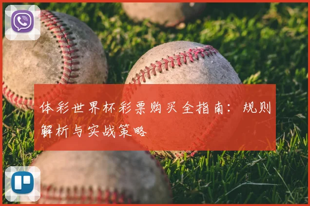 体彩世界杯彩票购买全指南：规则解析与实战策略