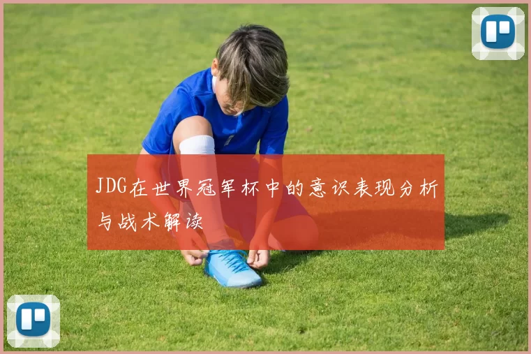 JDG在世界冠军杯中的意识表现分析与战术解读