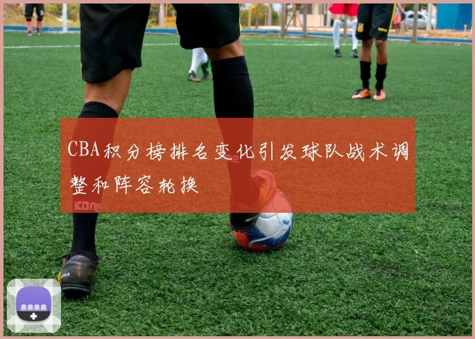 CBA积分榜排名变化引发球队战术调整和阵容轮换