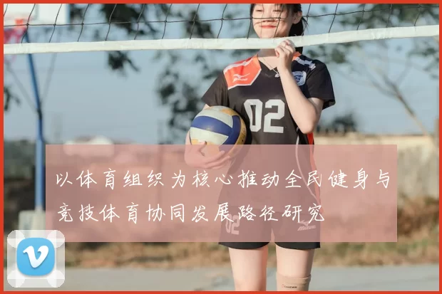 以体育组织为核心推动全民健身与竞技体育协同发展路径研究
