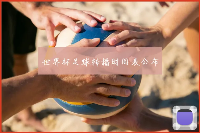 世界杯足球转播时间表公布