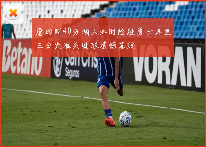 詹姆斯40分湖人加时险胜勇士库里三分失准关键球遗憾落败