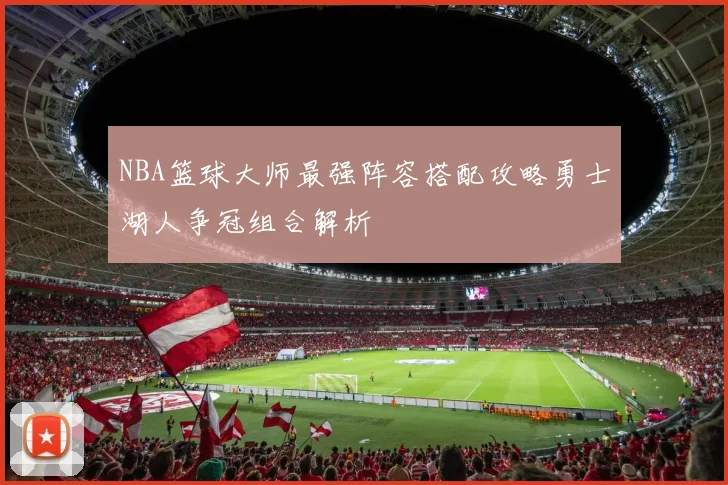 NBA篮球大师最强阵容搭配攻略勇士湖人争冠组合解析