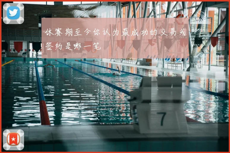 休赛期至今你认为最成功的交易或签约是哪一笔