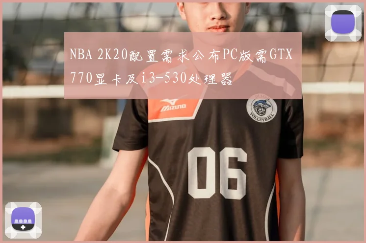 NBA 2K20配置需求公布PC版需GTX 770显卡及i3-530处理器