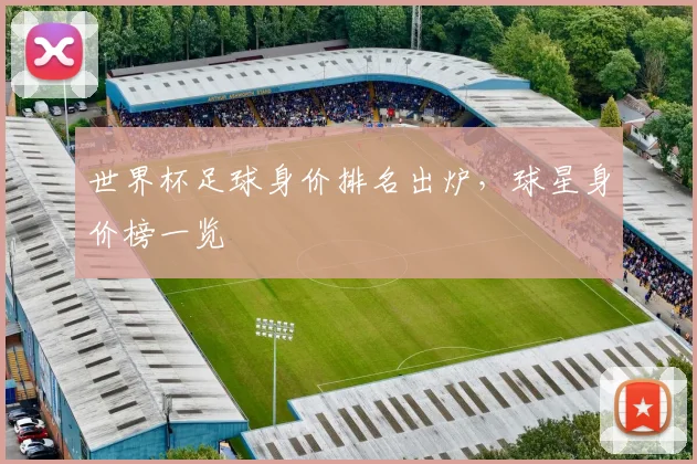 世界杯足球身价排名出炉，球星身价榜一览