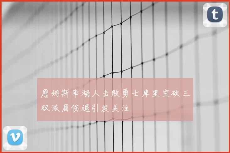 詹姆斯率湖人击败勇士库里空砍三双浓眉伤退引发关注