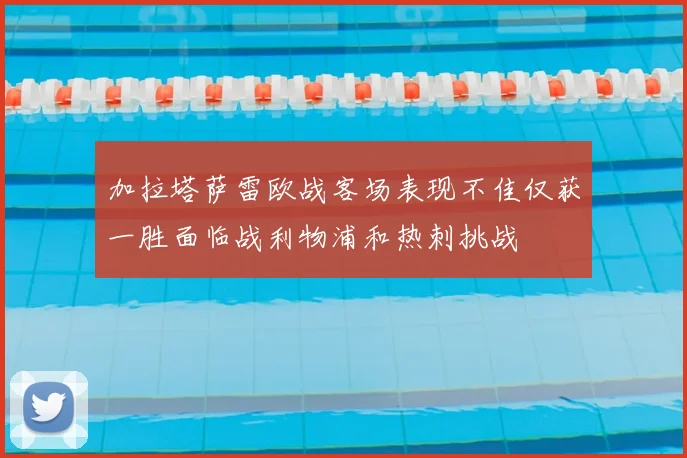加拉塔萨雷欧战客场表现不佳仅获一胜面临战利物浦和热刺挑战