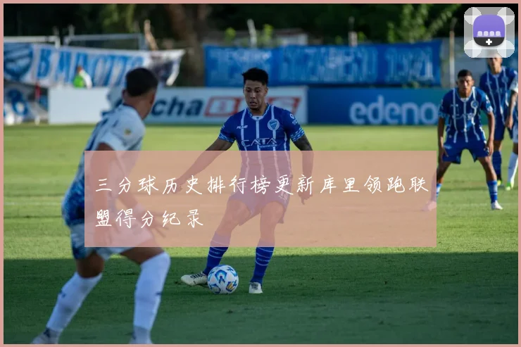 三分球历史排行榜更新库里领跑联盟得分纪录