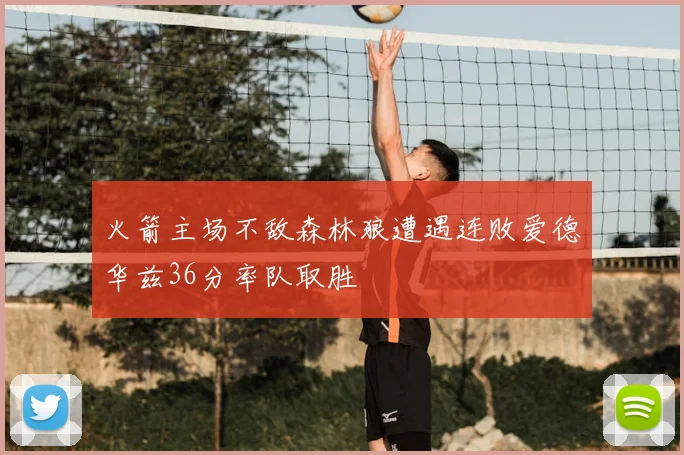 火箭主场不敌森林狼遭遇连败爱德华兹36分率队取胜