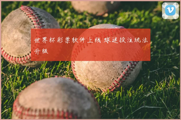 世界杯彩票软件上线 球迷投注玩法升级