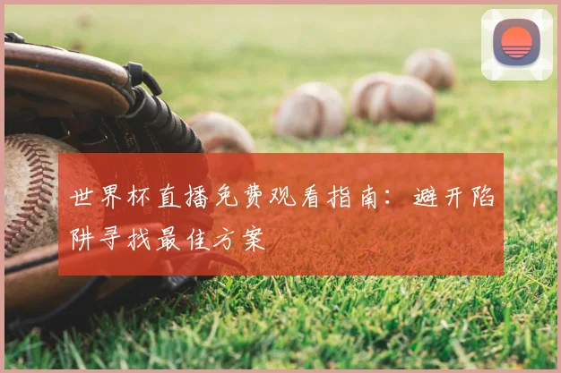 世界杯直播免费观看指南:避开陷阱寻找最佳方案