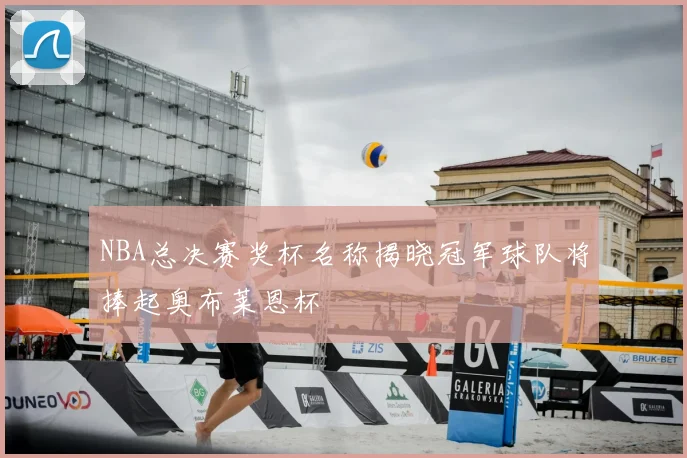 NBA总决赛奖杯名称揭晓冠军球队将捧起奥布莱恩杯