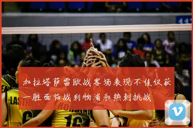 加拉塔萨雷欧战客场表现不佳仅获一胜面临战利物浦和热刺挑战