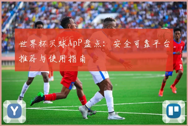 世界杯买球ApP盘点:安全可靠平台推荐与使用指南