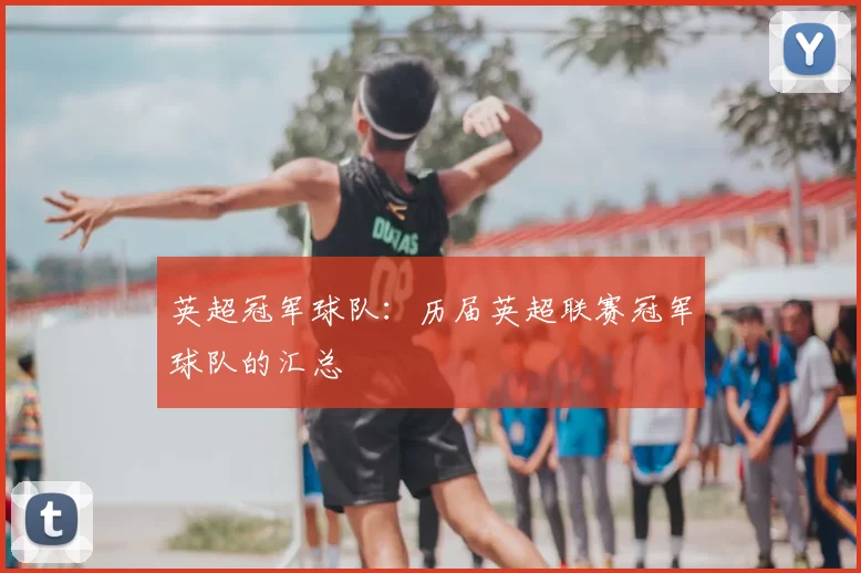 英超冠军球队：历届英超联赛冠军球队的汇总