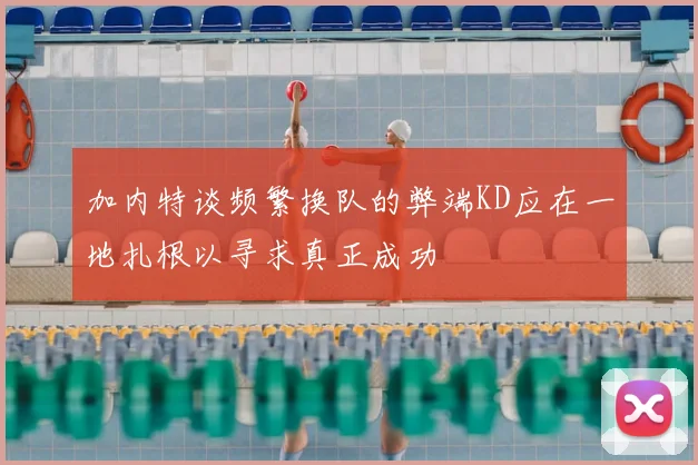 加内特谈频繁换队的弊端KD应在一地扎根以寻求真正成功