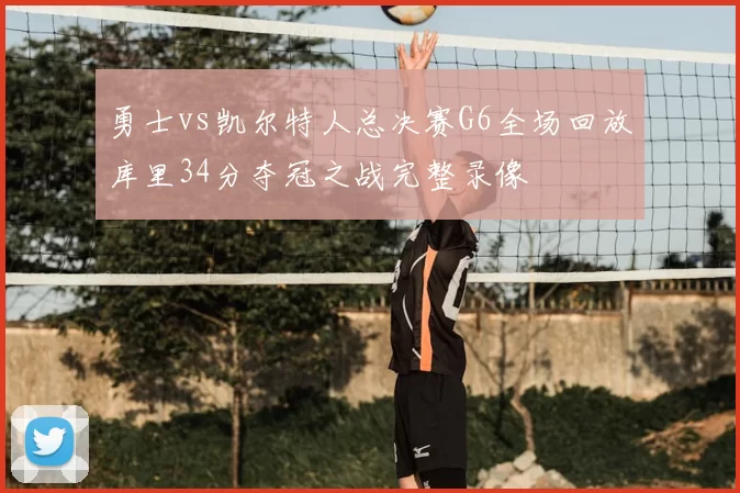 勇士vs凯尔特人总决赛G6全场回放库里34分夺冠之战完整录像