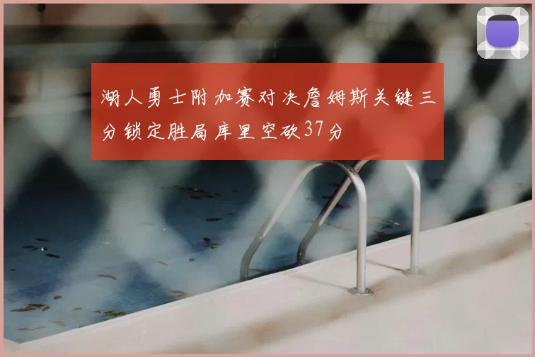 湖人勇士附加赛对决詹姆斯关键三分锁定胜局库里空砍37分